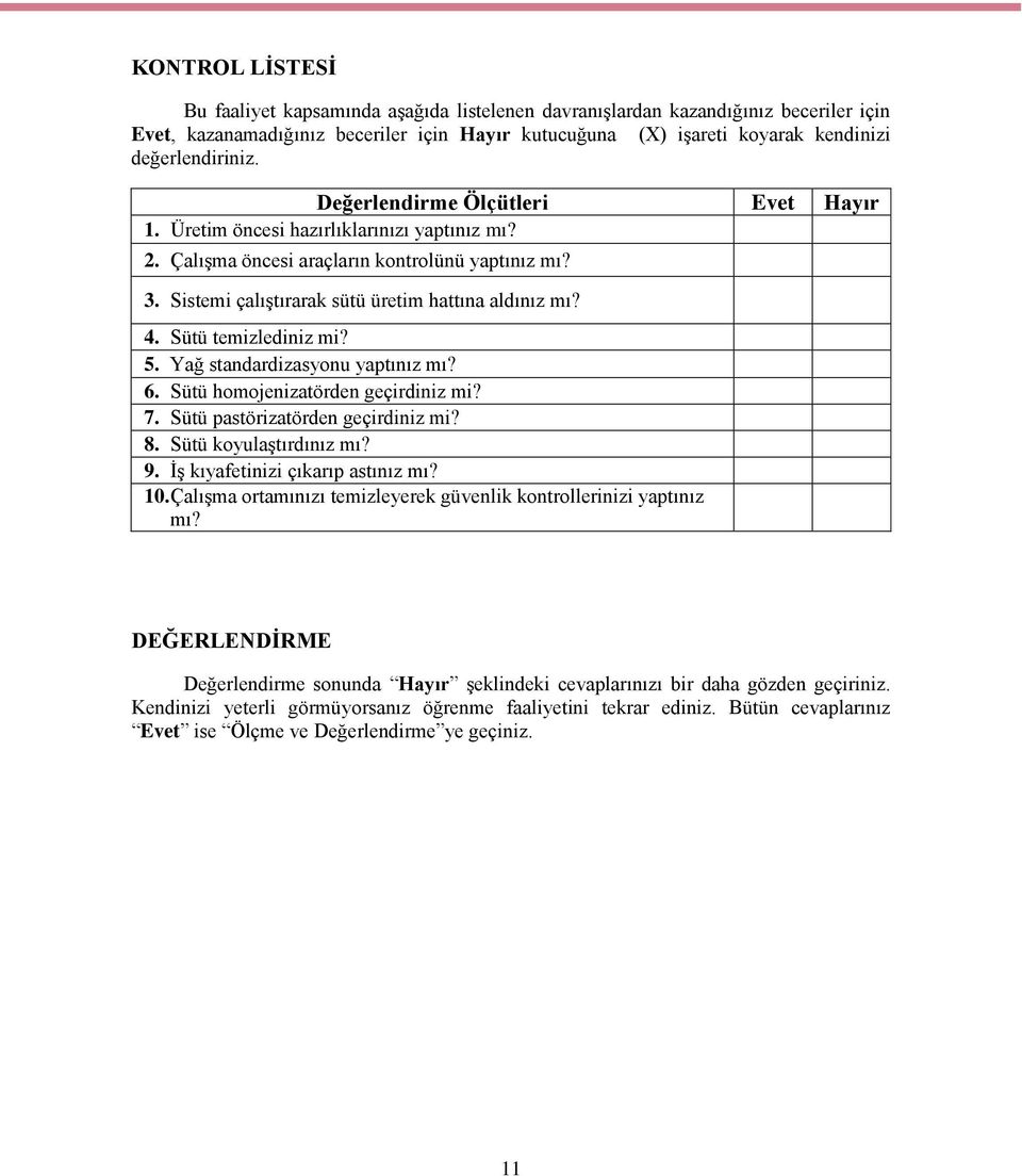 Sistemi çalıştırarak sütü üretim hattına aldınız mı? 4. Sütü temizlediniz mi? 5. Yağ standardizasyonu yaptınız mı? 6. Sütü homojenizatörden geçirdiniz mi? 7. Sütü pastörizatörden geçirdiniz mi? 8.