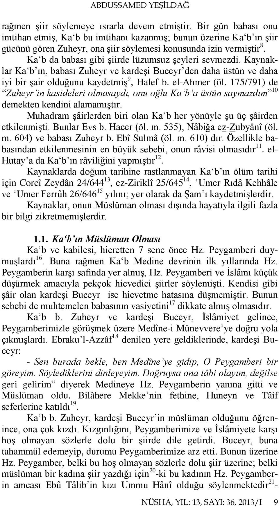 Ka b da babası gibi şiirde lüzumsuz şeyleri sevmezdi. Kaynaklar Ka b ın, babası Zuheyr ve kardeşi Buceyr den daha üstün ve daha iyi bir şair olduğunu kaydetmiş 9, Halef b. el-ahmer (öl.