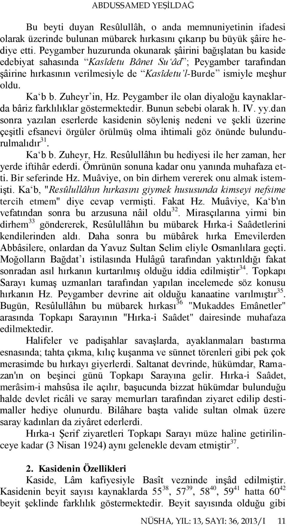 Ka b b. Zuheyr in, Hz. Peygamber ile olan diyaloğu kaynaklarda bâriz farklılıklar göstermektedir. Bunun sebebi olarak h. IV. yy.