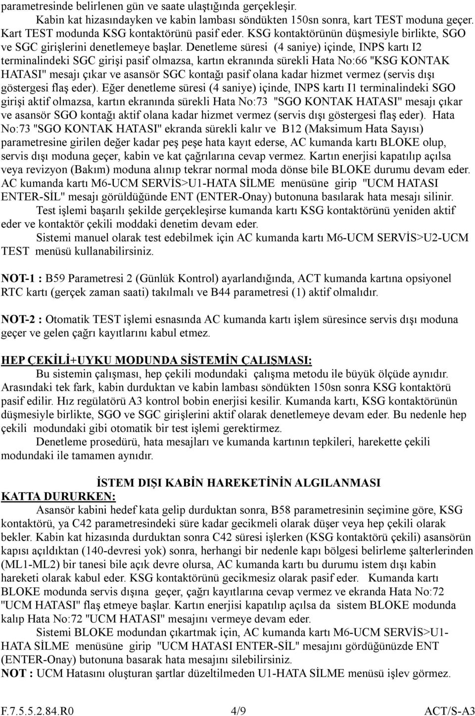 Denetleme süresi (4 saniye) içinde, INPS kartı I2 terminalindeki SGC girişi pasif olmazsa, kartın ekranında sürekli Hata No:66 ''KSG KONTAK HATASI'' mesajı çıkar ve asansör SGC kontağı pasif olana