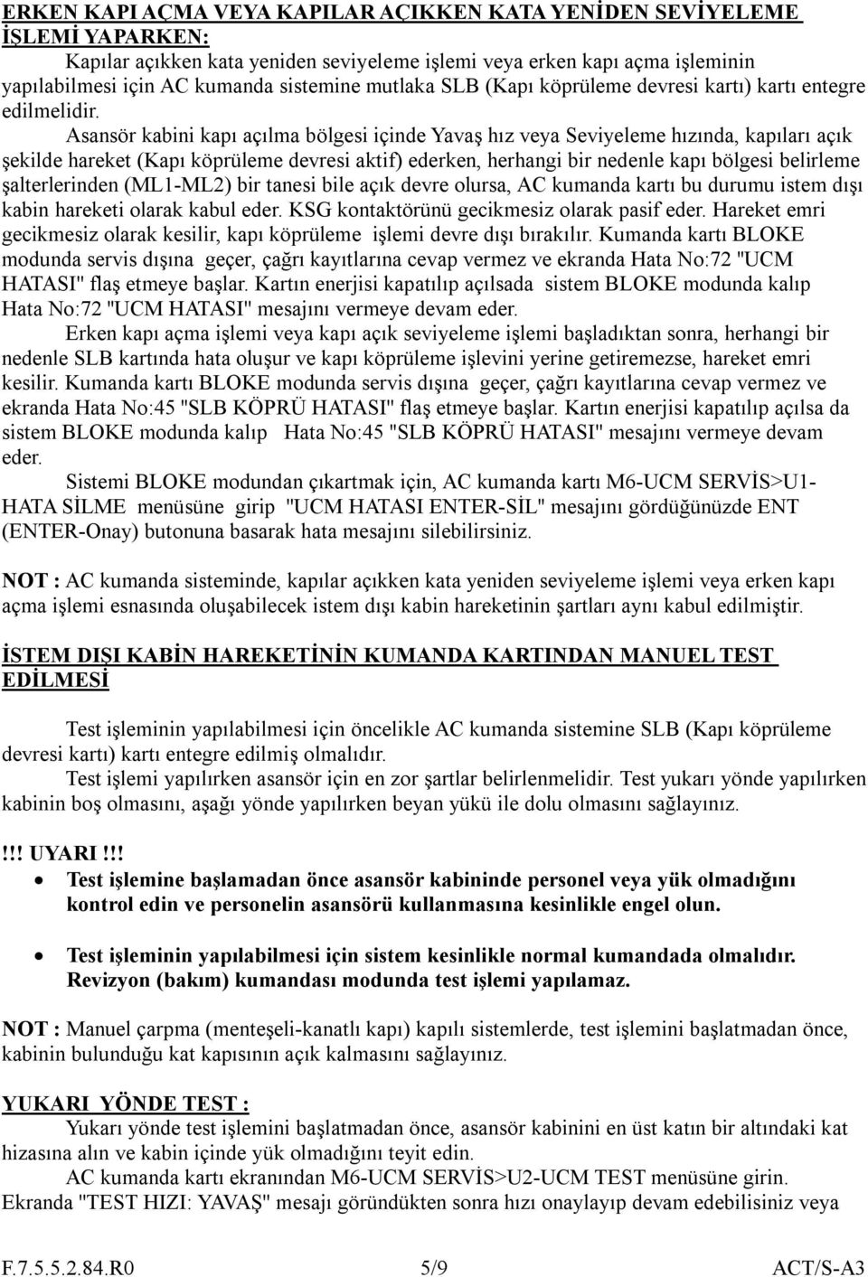 Asansör kabini kapı açılma bölgesi içinde Yavaş hız veya Seviyeleme hızında, kapıları açık şekilde hareket (Kapı köprüleme devresi aktif) ederken, herhangi bir nedenle kapı bölgesi belirleme