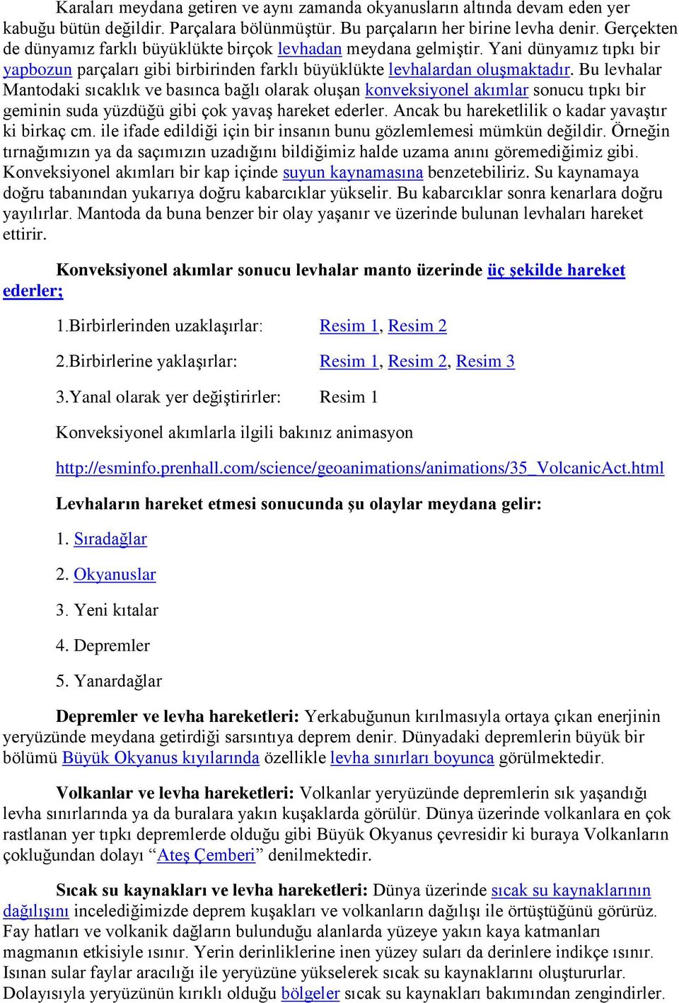 Bu levhalar Mantodaki sıcaklık ve basınca bağlı olarak oluşan konveksiyonel akımlar sonucu tıpkı bir geminin suda yüzdüğü gibi çok yavaş hareket ederler.