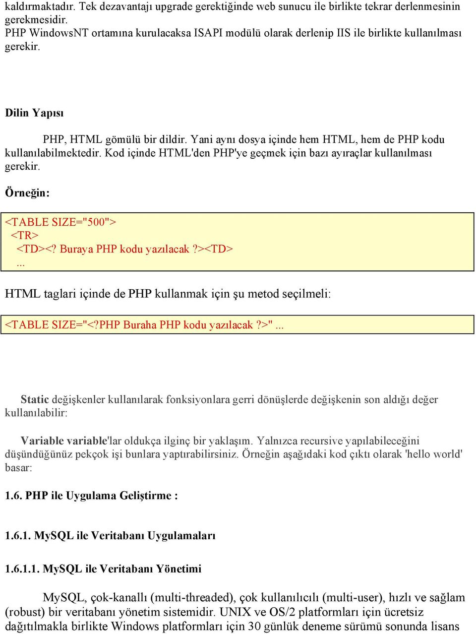 Yani aynı dosya içinde hem HTML, hem de PHP kodu kullanılabilmektedir. Kod içinde HTML'den PHP'ye geçmek için bazı ayıraçlar kullanılması gerekir. Örneğin: <TABLE SIZE="500"> <TR> <TD><?