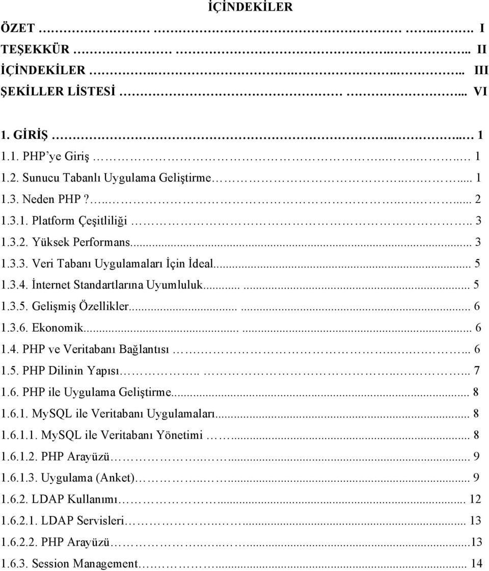 ....... 6 1.5. PHP Dilinin Yapısı........ 7 1.6. PHP ile Uygulama Geliştirme... 8 1.6.1. MySQL ile Veritabanı Uygulamaları... 8 1.6.1.1. MySQL ile Veritabanı Yönetimi... 8 1.6.1.2. PHP Arayüzü..... 9 1.