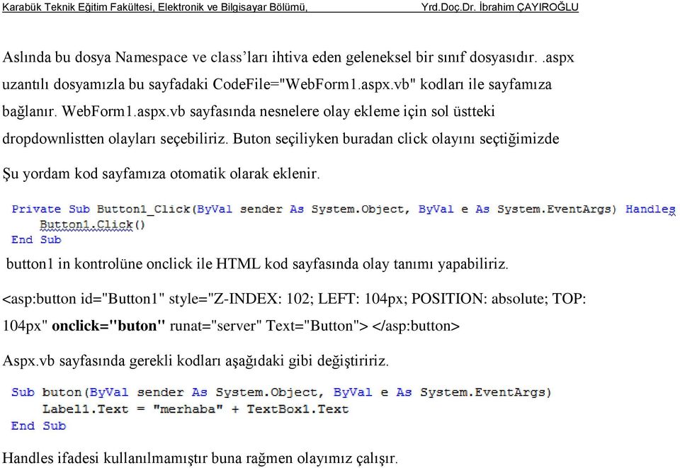 Buton seçiliyken buradan click olayını seçtiğimizde Şu yordam kod sayfamıza otomatik olarak eklenir. button1 in kontrolüne onclick ile HTML kod sayfasında olay tanımı yapabiliriz.