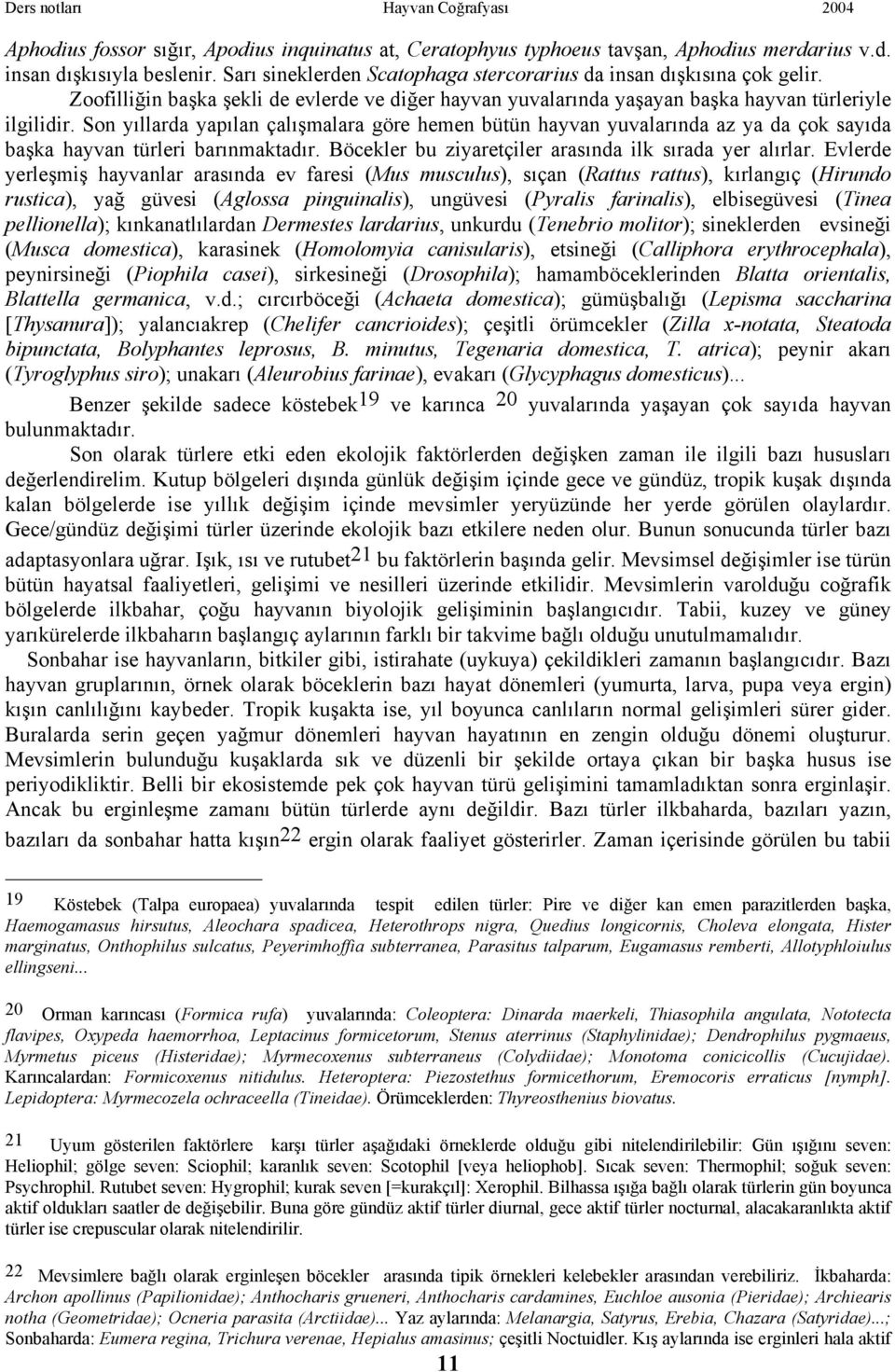 Son yıllarda yapılan çalışmalara göre hemen bütün hayvan yuvalarında az ya da çok sayıda başka hayvan türleri barınmaktadır. Böcekler bu ziyaretçiler arasında ilk sırada yer alırlar.