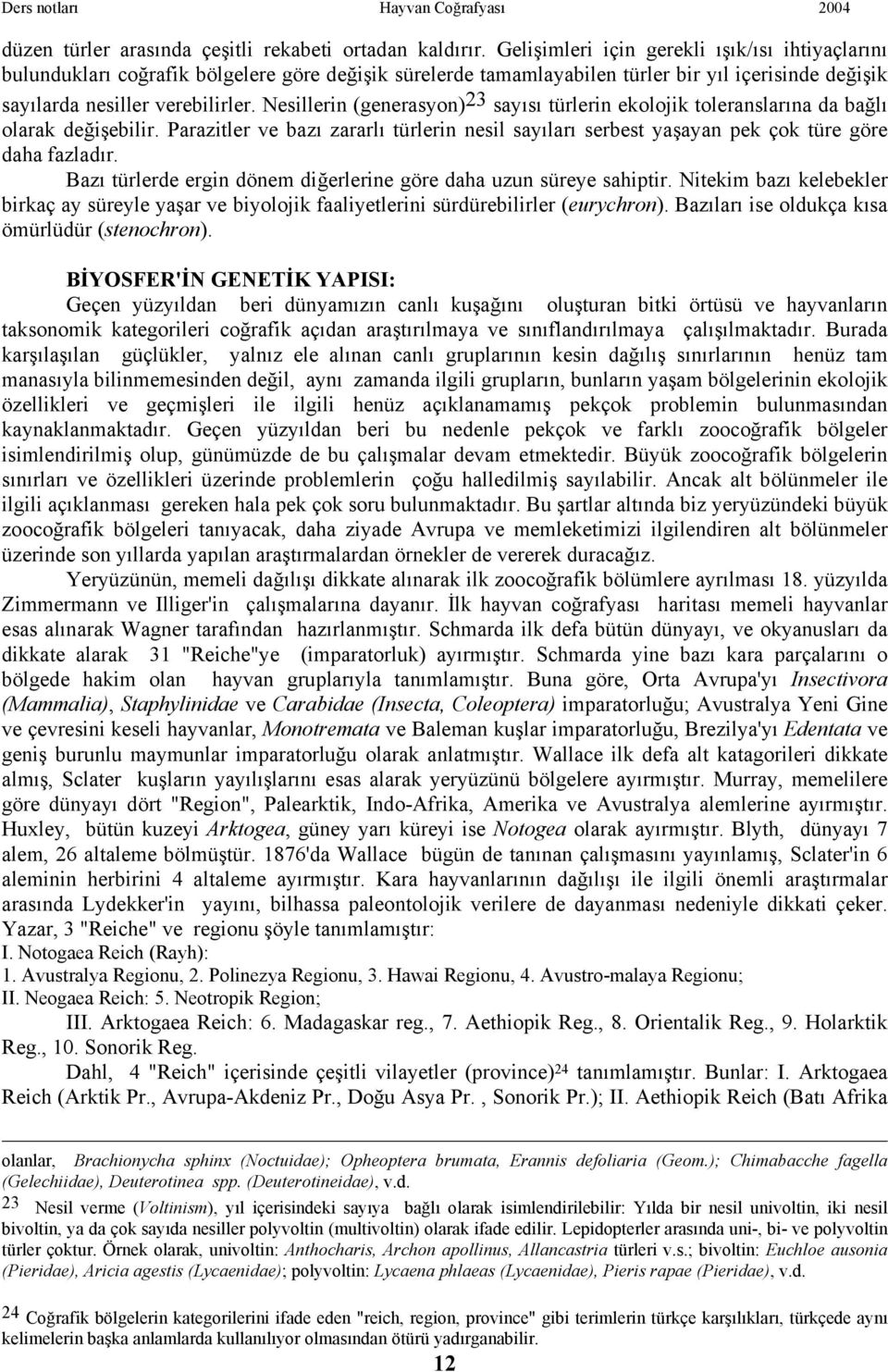 Nesillerin (generasyon) 23 sayısı türlerin ekolojik toleranslarına da bağlı olarak değişebilir. Parazitler ve bazı zararlı türlerin nesil sayıları serbest yaşayan pek çok türe göre daha fazladır.