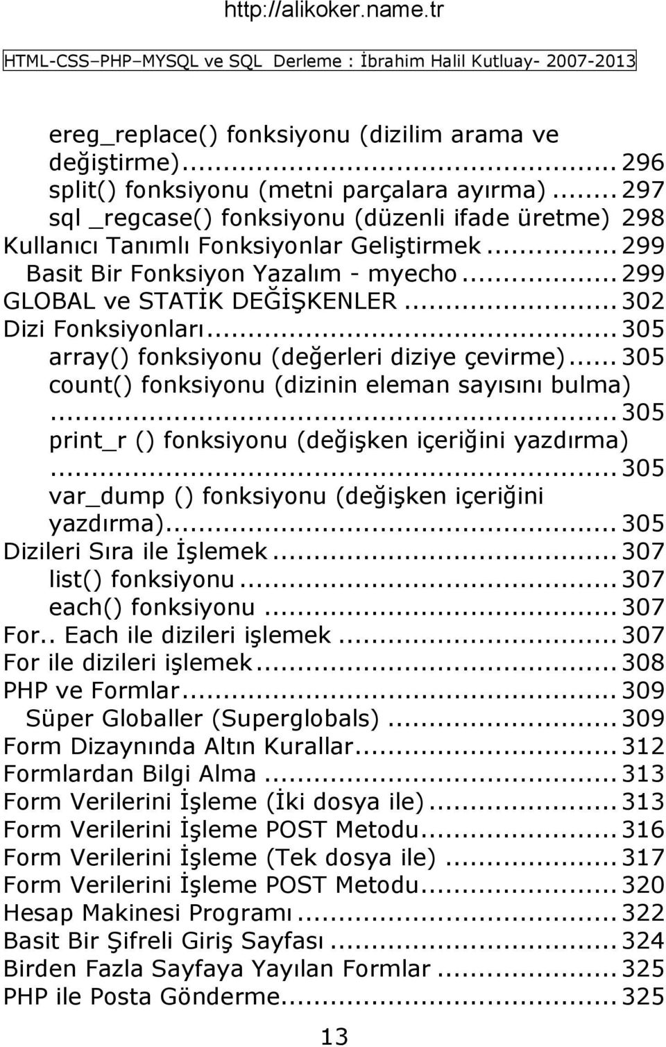 .. 302 Dizi Fonksiyonları... 305 array() fonksiyonu (değerleri diziye çevirme)... 305 count() fonksiyonu (dizinin eleman sayısını bulma)... 305 print_r () fonksiyonu (değiģken içeriğini yazdırma).