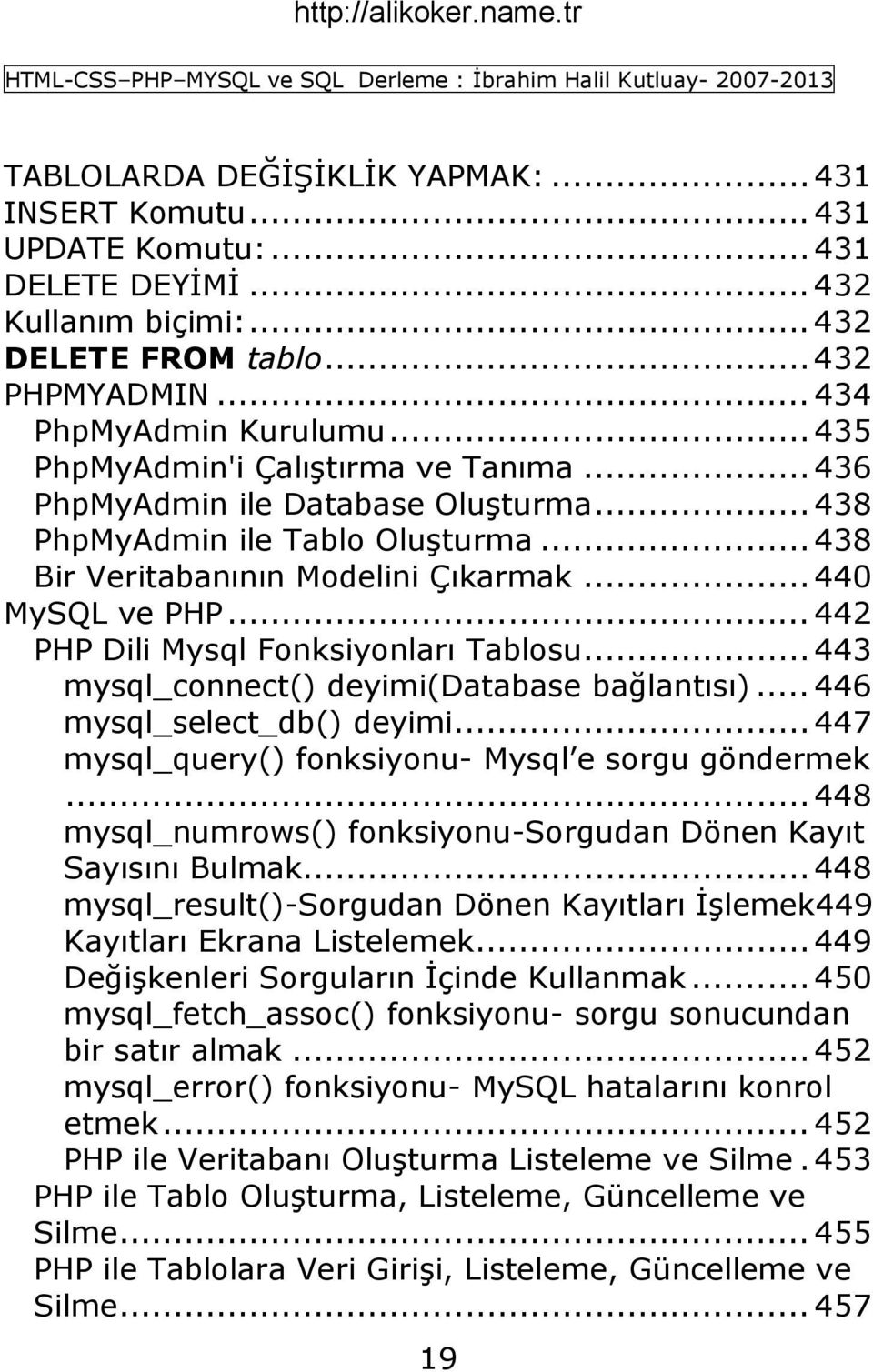 .. 442 PHP Dili Mysql Fonksiyonları Tablosu... 443 mysql_connect() deyimi(database bağlantısı)... 446 mysql_select_db() deyimi... 447 mysql_query() fonksiyonu- Mysql e sorgu göndermek.