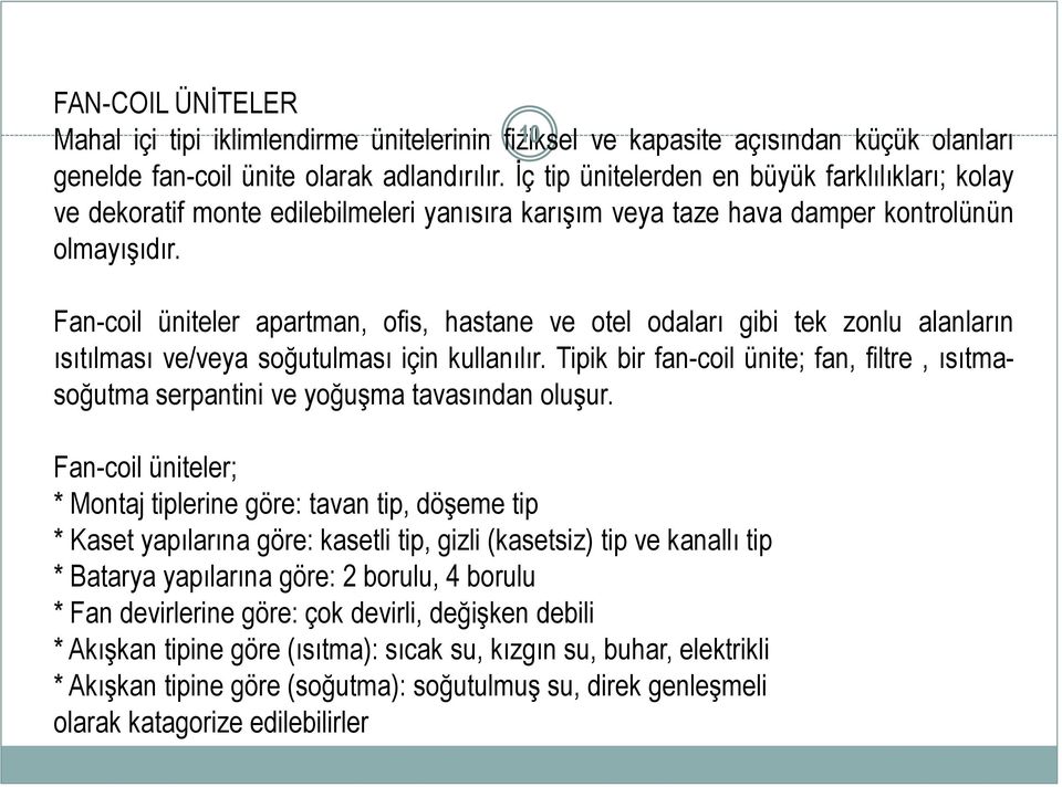 Fan-coil üniteler apartman, ofis, hastane ve otel odaları gibi tek zonlu alanların ısıtılması ve/veya soğutulması için kullanılır.