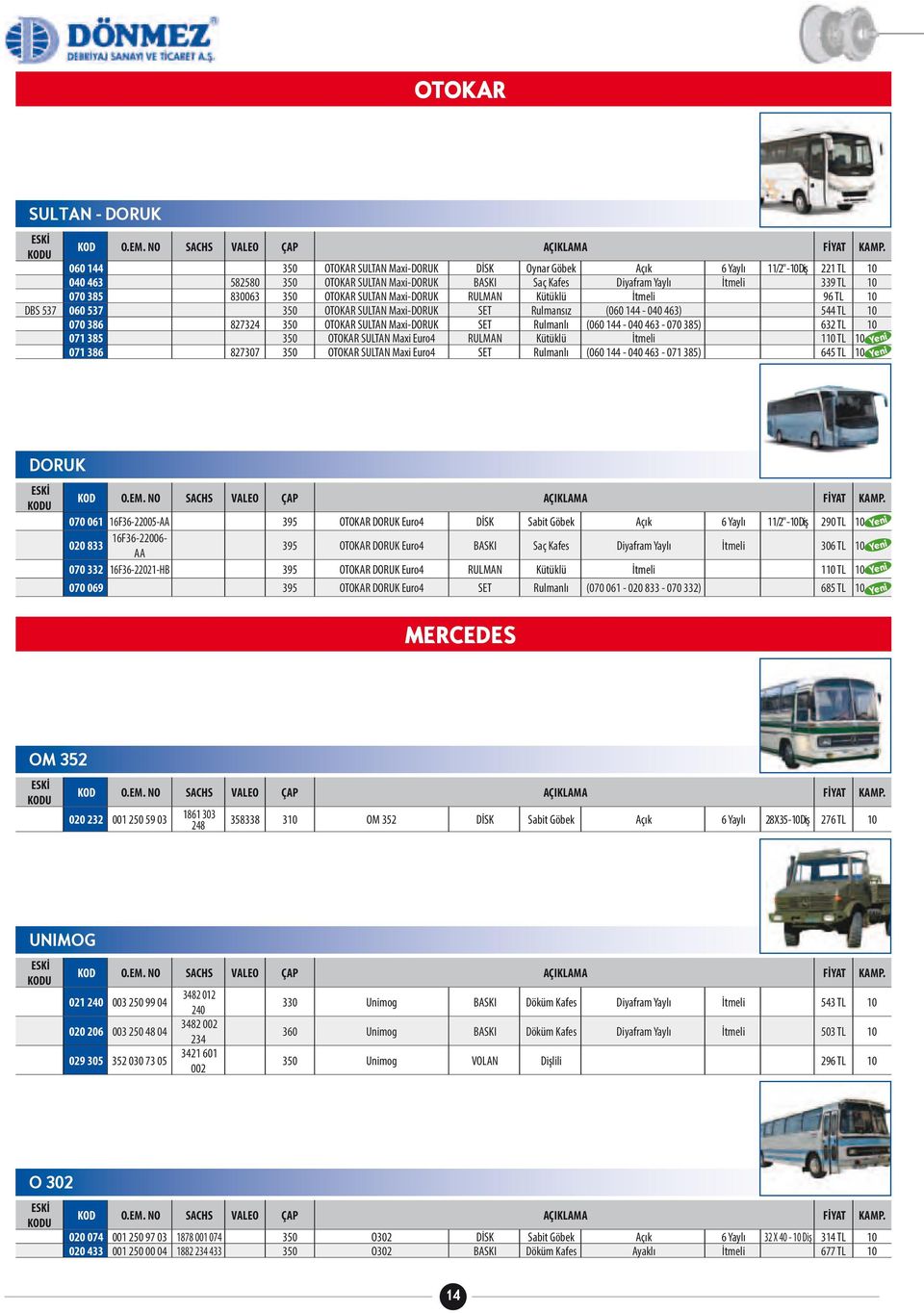 Maxi-DORUK SET Rulmanlı (060 144-040 463-070 385) 632 TL 10 071 385 350 OTOKAR SULTAN Maxi Euro4 RULMAN Kütüklü İtmeli 110 TL 10 071 386 827307 350 OTOKAR SULTAN Maxi Euro4 SET Rulmanlı (060 144-040