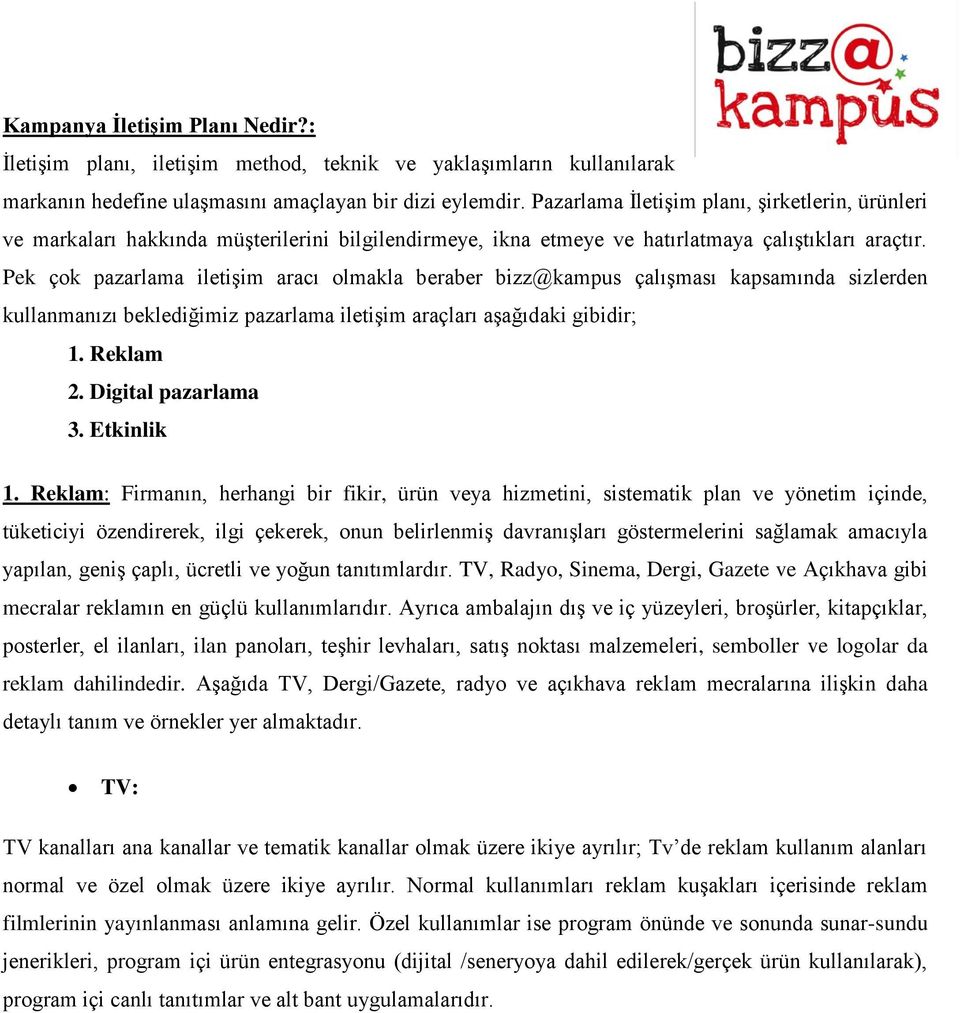 Pek çok pazarlama iletişim aracı olmakla beraber bizz@kampus çalışması kapsamında sizlerden kullanmanızı beklediğimiz pazarlama iletişim araçları aşağıdaki gibidir; 1. Reklam 2. Digital pazarlama 3.