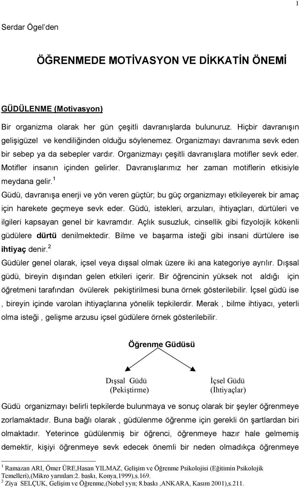 Motifler insanın içinden gelirler. Davranışlarımız her zaman motiflerin etkisiyle meydana gelir.