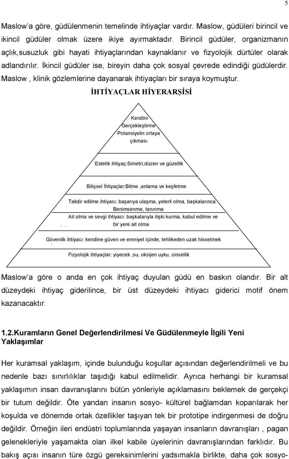 İkincil güdüler ise, bireyin daha çok sosyal çevrede edindiği güdülerdir. Maslow, klinik gözlemlerine dayanarak ihtiyaçları bir sıraya koymuştur.