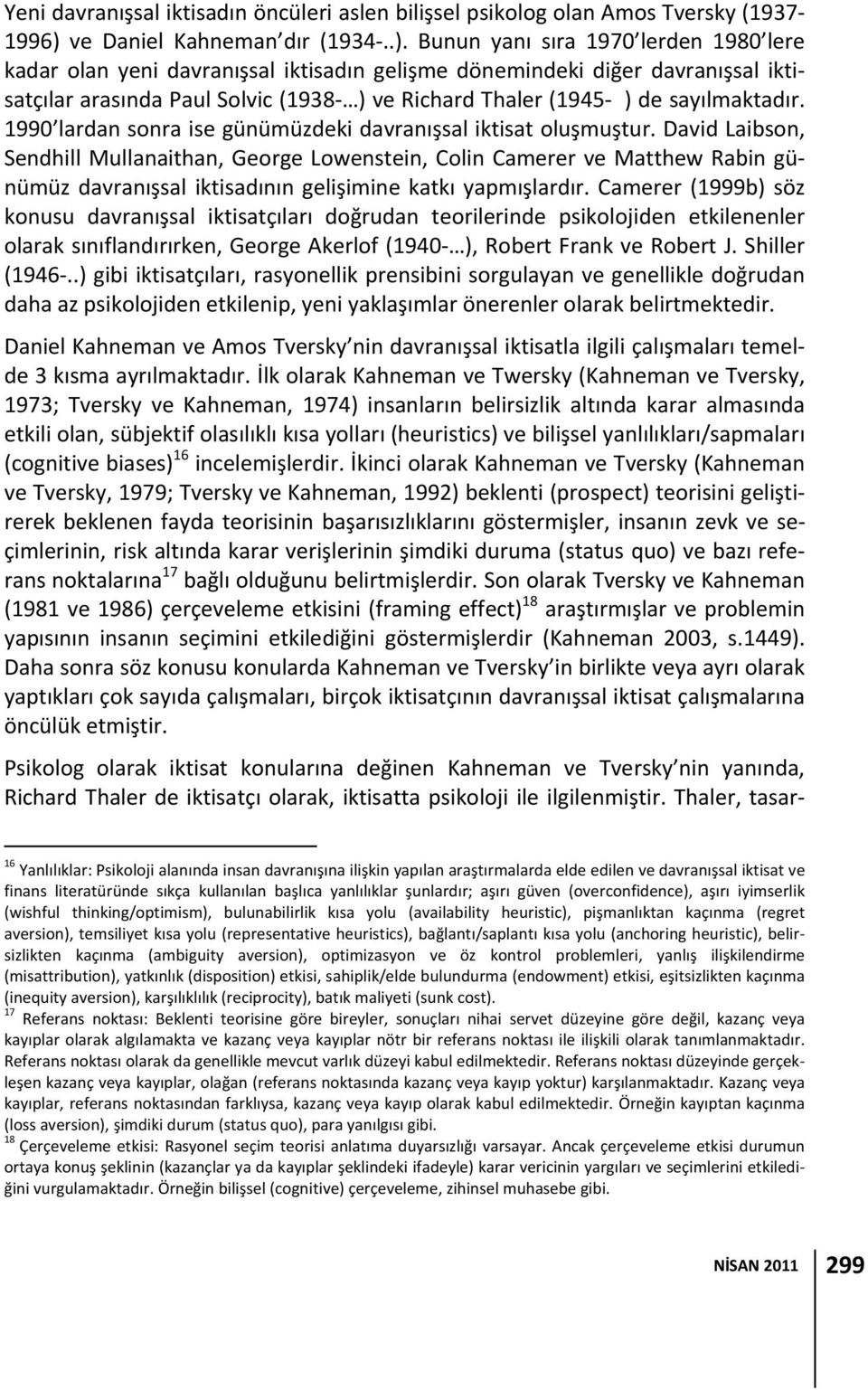 Bunun yanı sıra 1970 lerden 1980 lere kadar olan yeni davranışsal iktisadın gelişme dönemindeki diğer davranışsal iktisatçılar arasında Paul Solvic (1938 ) ve Richard Thaler (1945 ) de sayılmaktadır.