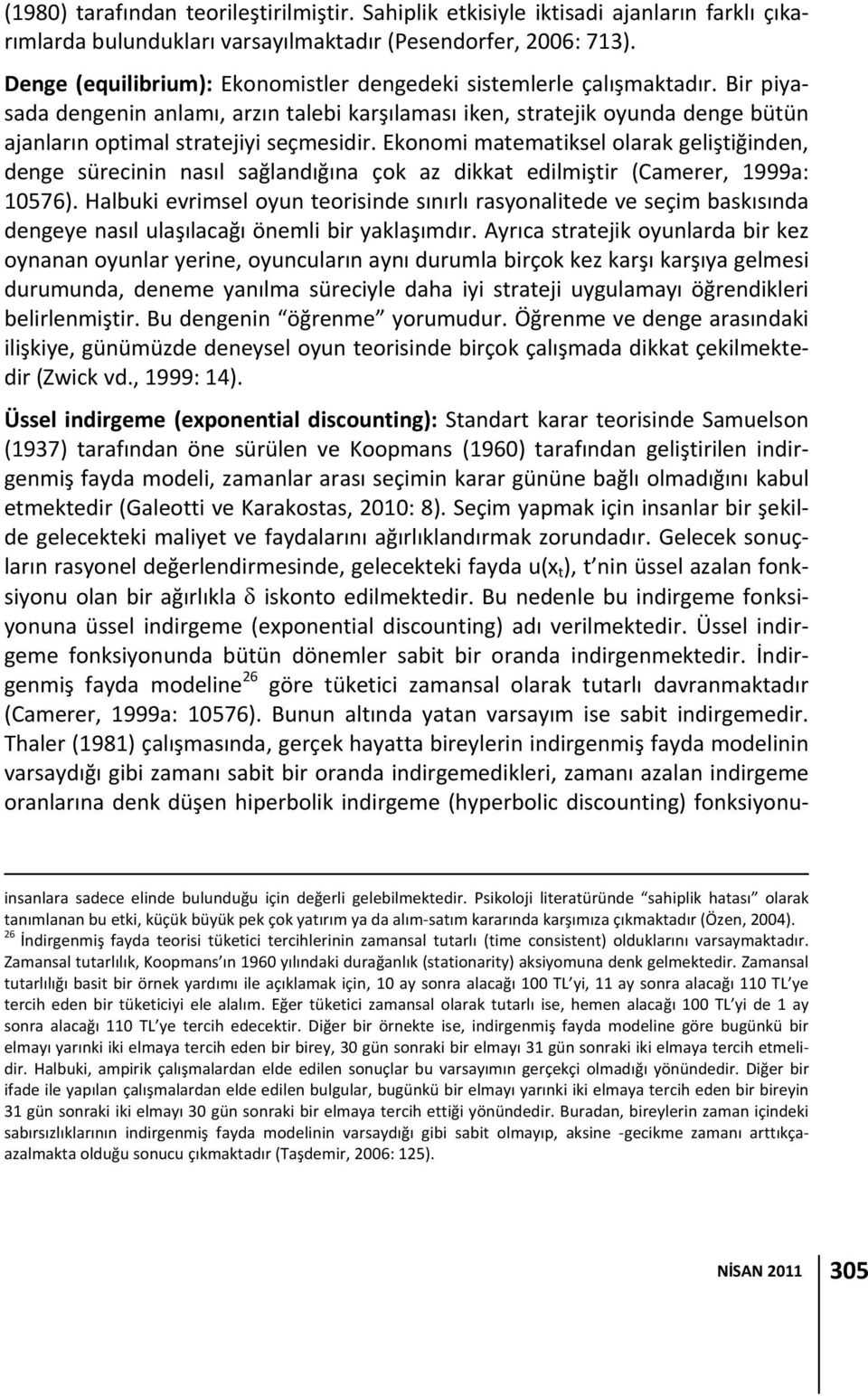 Bir piyasada dengenin anlamı, arzın talebi karşılaması iken, stratejik oyunda denge bütün ajanların optimal stratejiyi seçmesidir.