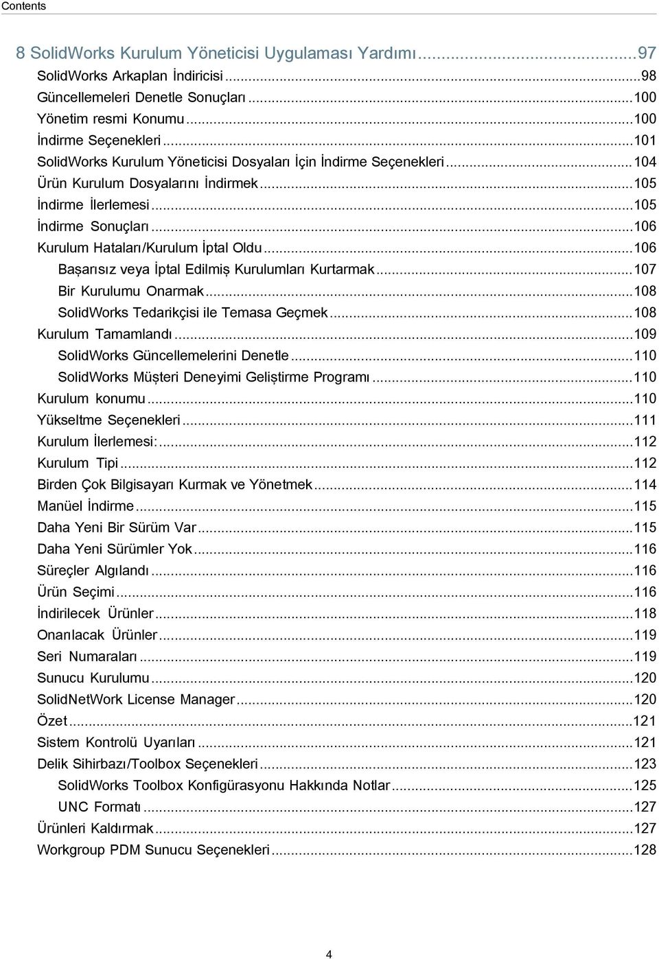 ..106 Başarısız veya İptal Edilmiş Kurulumları Kurtarmak...107 Bir Kurulumu Onarmak...108 SolidWorks Tedarikçisi ile Temasa Geçmek...108 Kurulum Tamamlandı...109 SolidWorks Güncellemelerini Denetle.