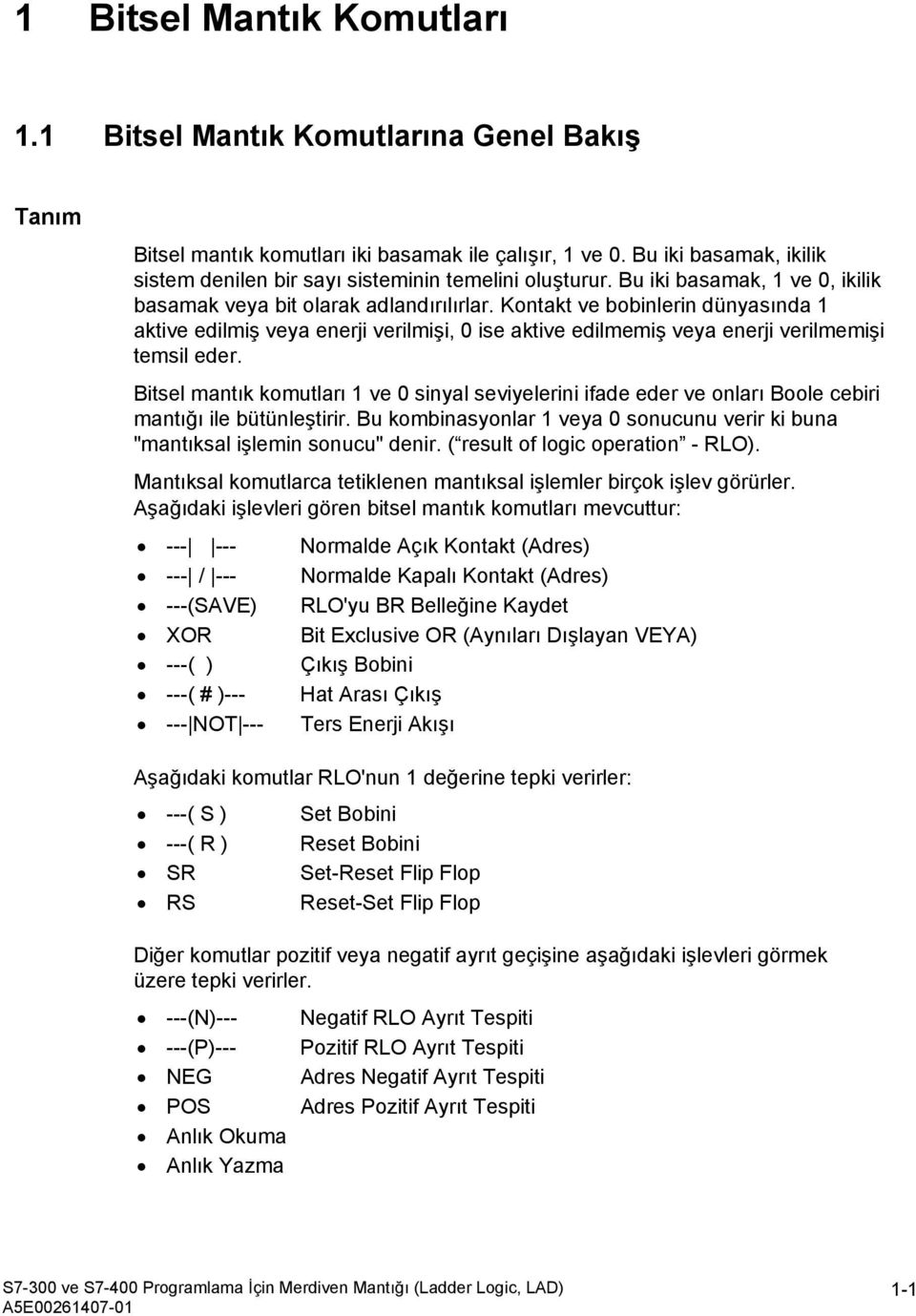 Kontakt ve bobinlerin dünyasında 1 aktive edilmiş veya enerji verilmişi, 0 ise aktive edilmemiş veya enerji verilmemişi temsil eder.