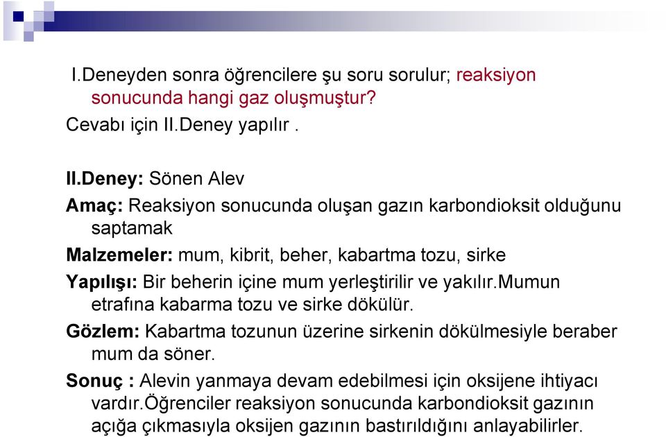 Deney: Sönen Alev Amaç: Reaksiyon sonucunda oluşan gazın karbondioksit olduğunu saptamak Malzemeler: mum, kibrit, beher, kabartma tozu, sirke Yapılışı: Bir