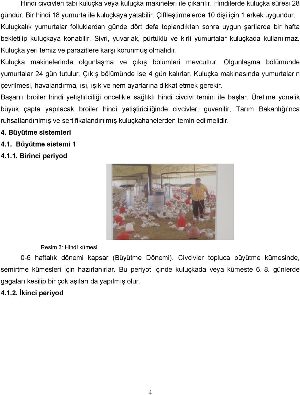 Kuluçka yeri temiz ve parazitlere karşı korunmuş olmalıdır. Kuluçka makinelerinde olgunlaşma ve çıkış bölümleri mevcuttur. Olgunlaşma bölümünde yumurtalar 24 gün tutulur.