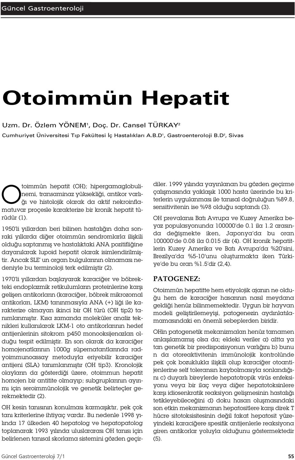 950 li yıllardan beri bilinen hastalı ın daha sonraki yıllarda di er otoimmün sendromlarla ili kili oldu u saptanmı ve hastalıktaki ANA pozitifli ine dayanılarak lupoid hepatit olarak isimlendirilmi