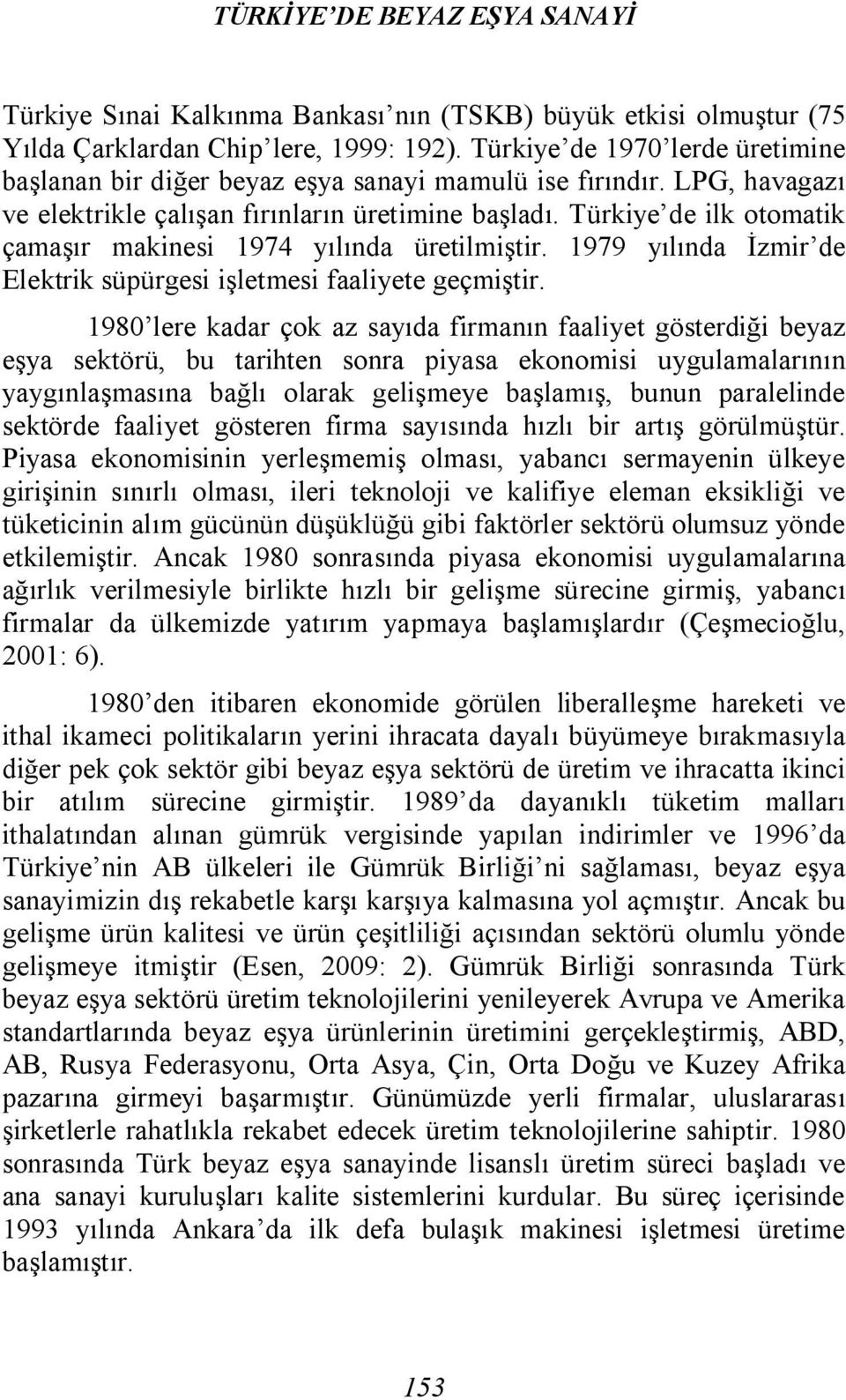 Türkiye de ilk otomatik çamaşır makinesi 1974 yılında üretilmiştir. 1979 yılında İzmir de Elektrik süpürgesi işletmesi faaliyete geçmiştir.