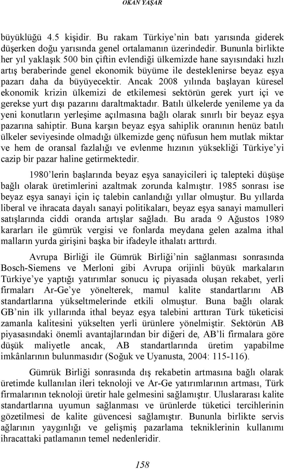 Ancak 2008 yılında başlayan küresel ekonomik krizin ülkemizi de etkilemesi sektörün gerek yurt içi ve gerekse yurt dışı pazarını daraltmaktadır.