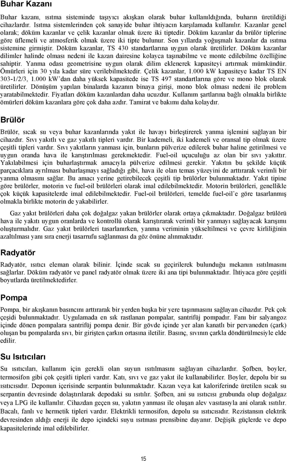 Son yıllarda yoğuşmalı kazanlar da ısıtma sistemine girmiştir. Döküm kazanlar, TS 430 standartlarına uygun olarak üretilirler.