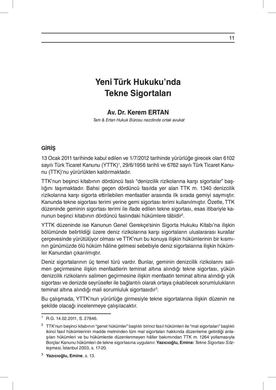 tarihli ve 6762 sayılı Türk Ticaret Kanunu (TTK) nu yürürlükten kaldırmaktadır. TTK nun beşinci kitabının dördüncü faslı denizcilik rizikolarına karşı sigortalar başlığını taşımaktadır.