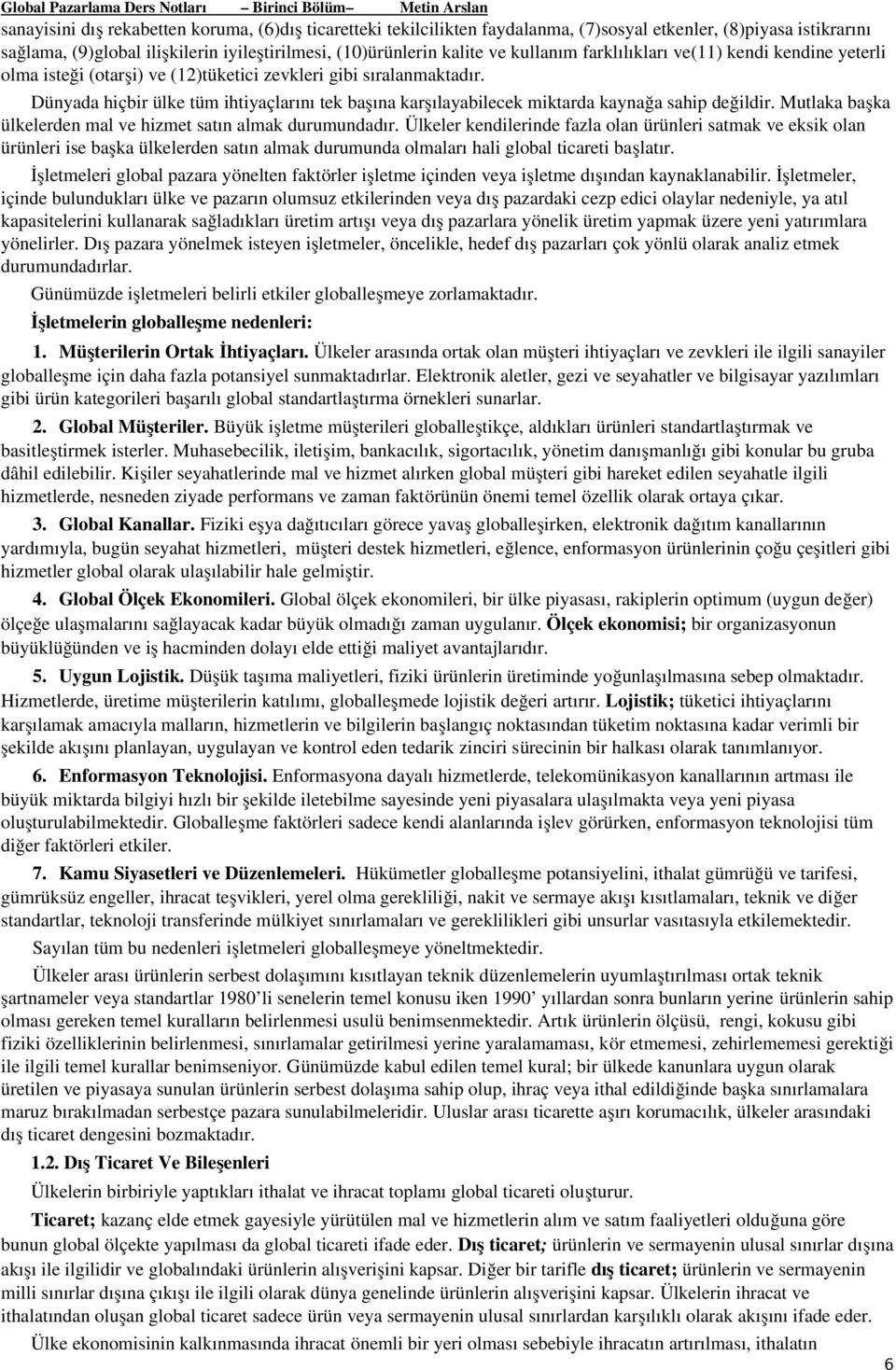 Dünyada hiçbir ülke tüm ihtiyaçlarını tek başına karşılayabilecek miktarda kaynağa sahip değildir. Mutlaka başka ülkelerden mal ve hizmet satın almak durumundadır.