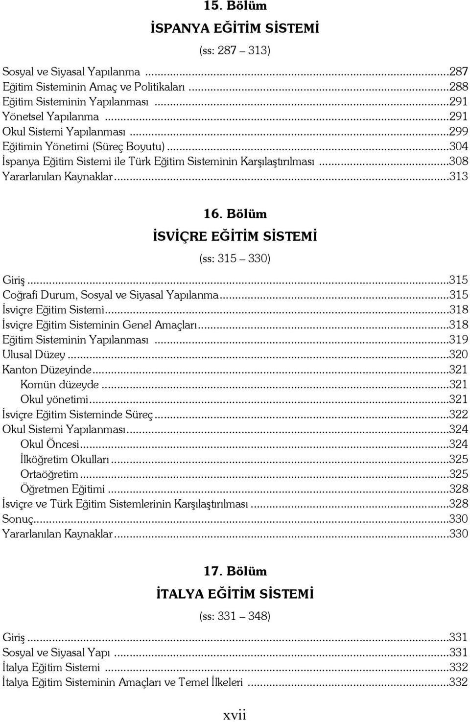 Bölüm İSVİÇRE EĞİTİM SİSTEMİ (ss: 315 330) Giriş...315 Coğrafi Durum, Sosyal ve Siyasal Yapılanma...315 İsviçre Eğitim Sistemi...318 İsviçre Eğitim Sisteminin Genel Amaçları.