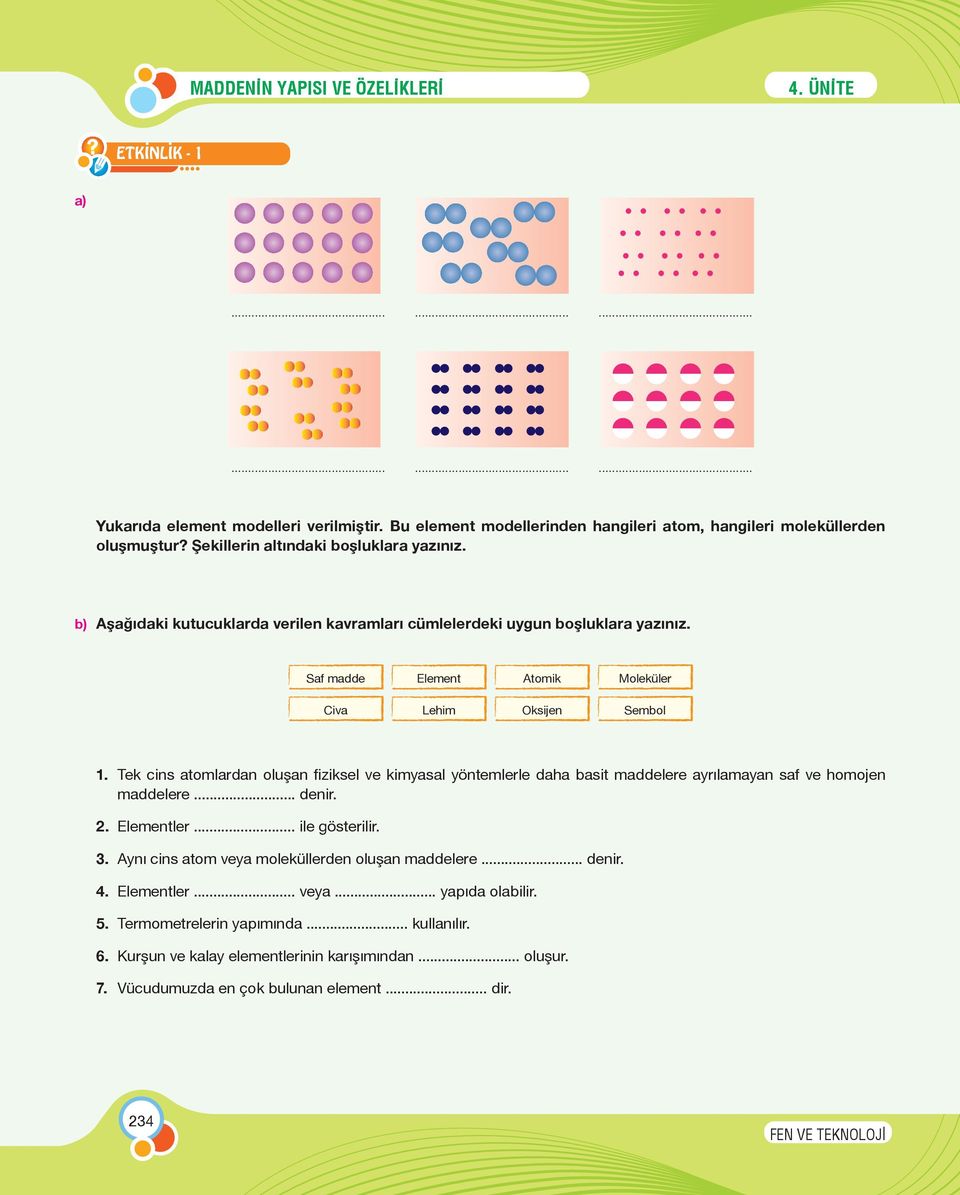 Tek cins atomlardan oluşan fiziksel ve kimyasal yöntemlerle daha basit maddelere ayrılamayan saf ve homojen maddelere... denir. 2. Elementler... ile gösterilir. 3.