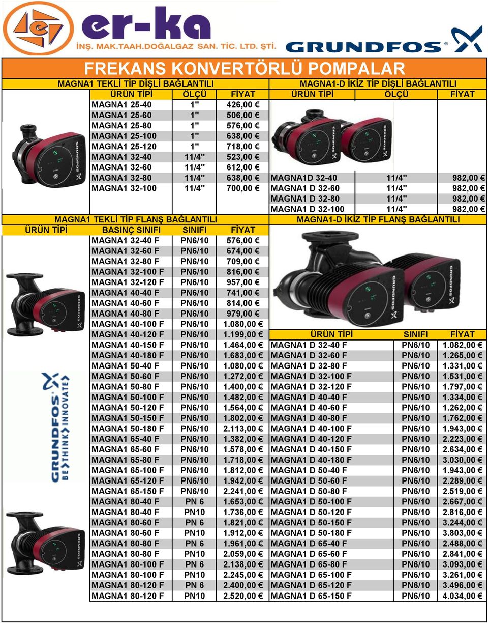 32-60 11/4" 982,00 MAGNA1 D 32-80 11/4" 982,00 MAGNA1 D 32-100 11/4" 982,00 MAGNA1 TEKLİ TİP FLANŞ BAĞLANTILI MAGNA1-D İKİZ TİP FLANŞ BAĞLANTILI ÜRÜN TİPİ BASINÇ SINIFI SINIFI FİYAT MAGNA1 32-40 F