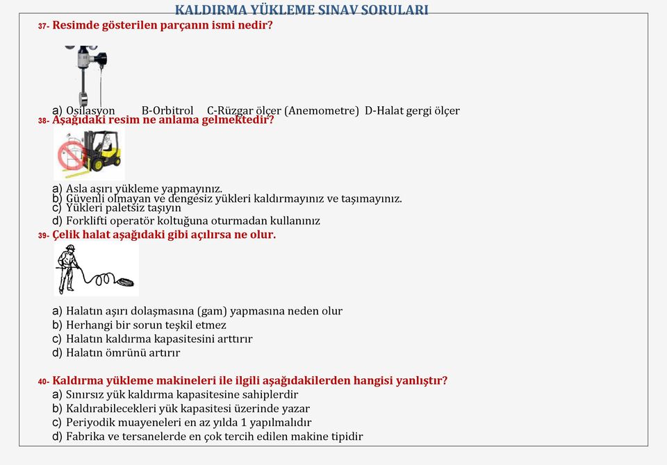 a) Halatın aşırı dolaşmasına (gam) yapmasına neden olur b) Herhangi bir sorun teşkil etmez c) Halatın kaldırma kapasitesini arttırır d) Halatın ömrünü artırır 40- Kaldırma yükleme makineleri ile