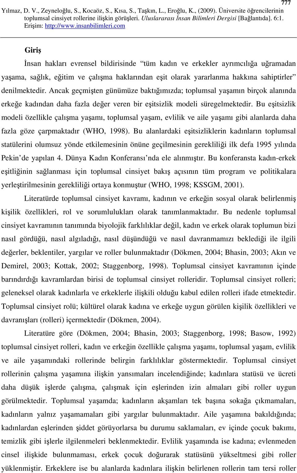 Bu eşitsizlik modeli özellikle çalışma yaşamı, toplumsal yaşam, evlilik ve aile yaşamı gibi alanlarda daha fazla göze çarpmaktadır (WHO, 1998).