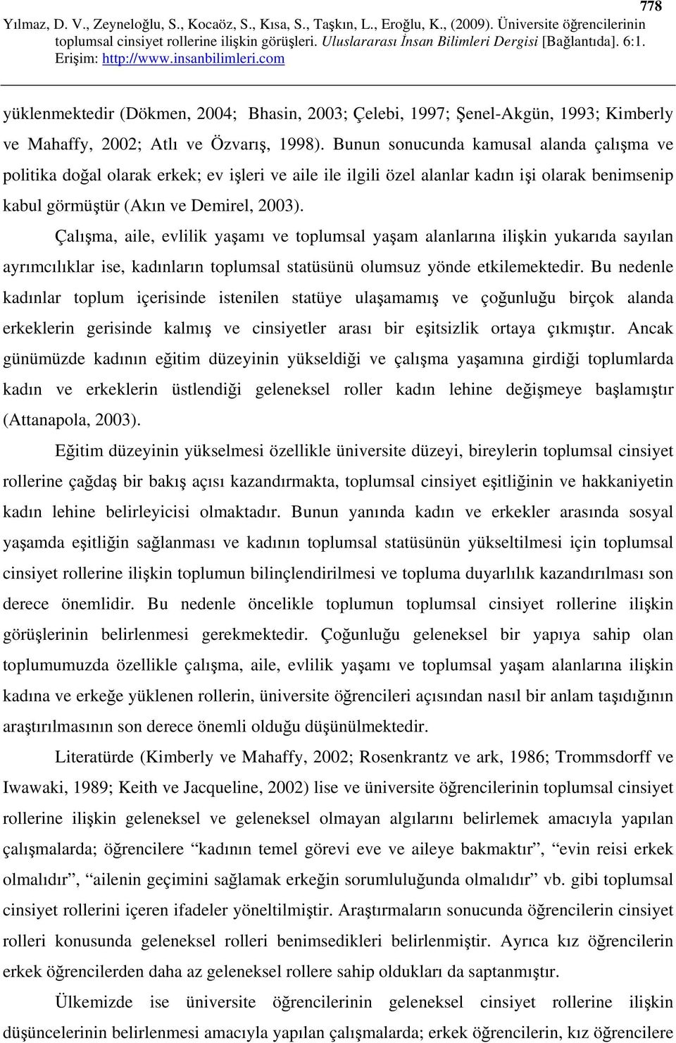 Çalışma, aile, evlilik yaşamı ve toplumsal yaşam alanlarına ilişkin yukarıda sayılan ayrımcılıklar ise, kadınların toplumsal statüsünü olumsuz yönde etkilemektedir.