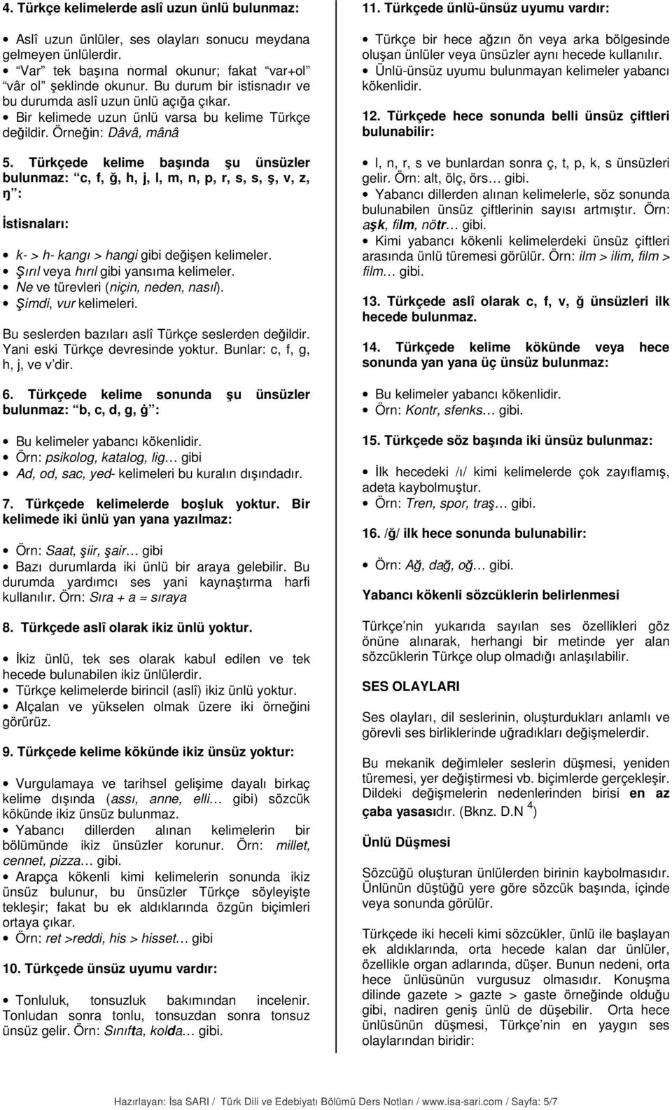 Türkçede kelime başında şu ünsüzler bulunmaz: c, f, ğ, h, j, l, m, n, p, r, s, s, ş, v, z, ŋ : İstisnaları: k- > h- kangı > hangi gibi değişen kelimeler. Şırıl veya hırıl gibi yansıma kelimeler.