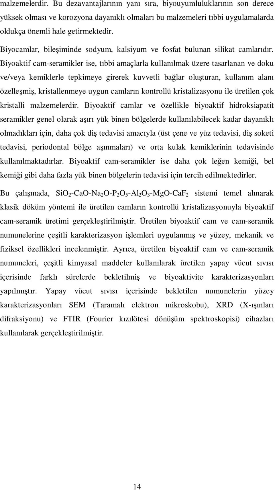 Biyoaktif cam-seramikler ise, tıbbi amaçlarla kullanılmak üzere tasarlanan ve doku ve/veya kemiklerle tepkimeye girerek kuvvetli bağlar oluşturan, kullanım alanı özelleşmiş, kristallenmeye uygun