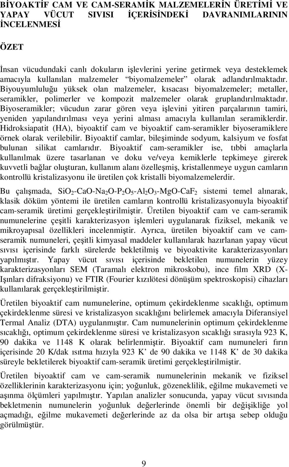 Biyouyumluluğu yüksek olan malzemeler, kısacası biyomalzemeler; metaller, seramikler, polimerler ve kompozit malzemeler olarak gruplandırılmaktadır.