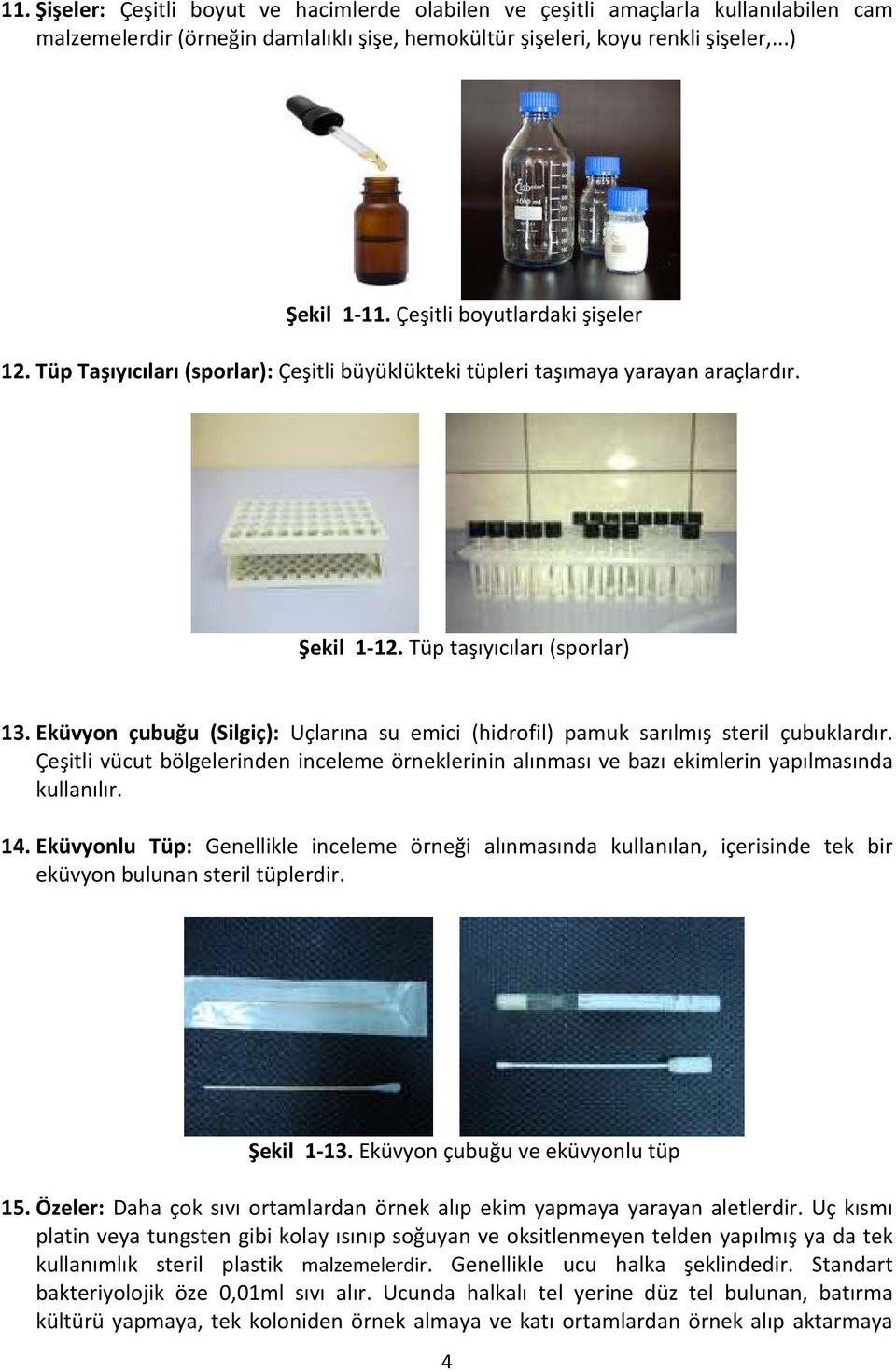 Eküvyon çubuğu (Silgiç): Uçlarına su emici (hidrofil) pamuk sarılmış steril çubuklardır. Çeşitli vücut bölgelerinden inceleme örneklerinin alınması ve bazı ekimlerin yapılmasında kullanılır. 14.