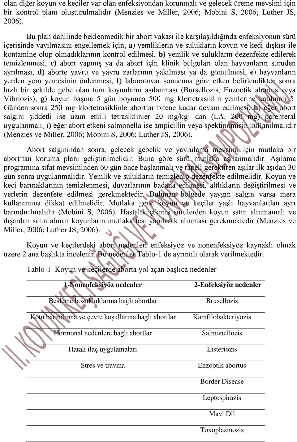 olmadıklarının kontrol edilmesi, b) yemlik ve sulukların dezenfekte edilerek temizlenmesi, c) abort yapmış ya da abort için klinik bulguları olan hayvanların sürüden ayrılması, d) aborte yavru ve