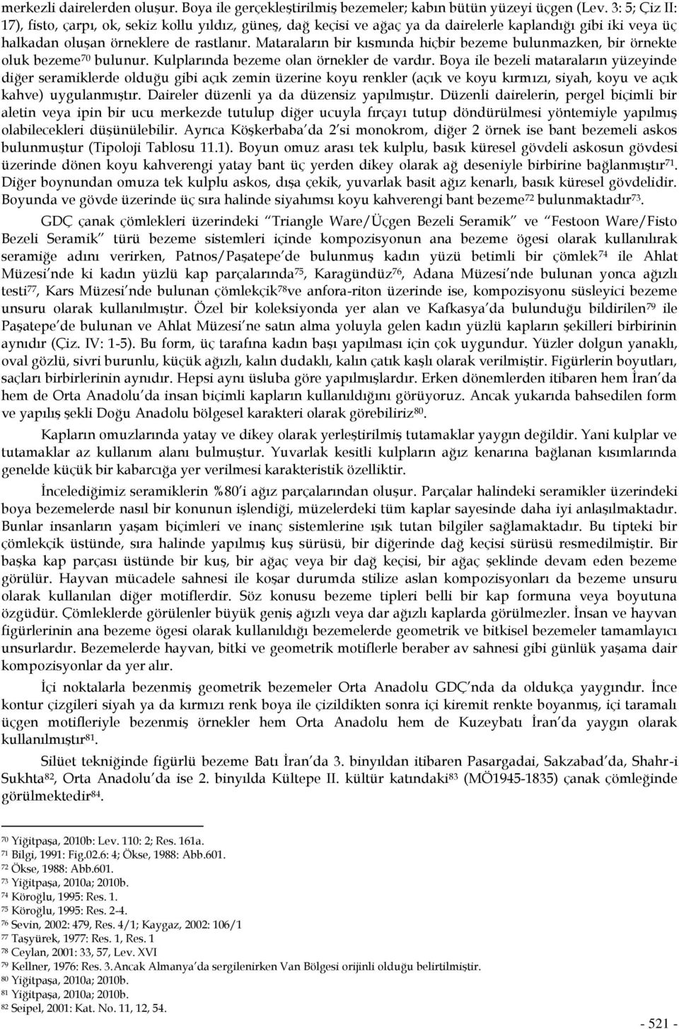 Mataraların bir kısmında hiçbir bezeme bulunmazken, bir örnekte oluk bezeme 70 bulunur. Kulplarında bezeme olan örnekler de vardır.