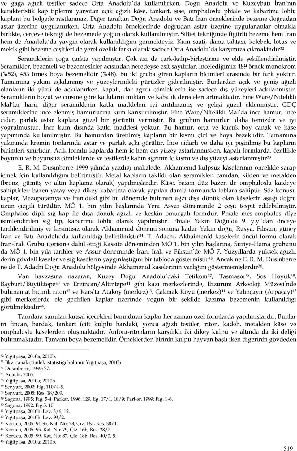 Diğer taraftan Doğu Anadolu ve Batı İran örneklerinde bezeme doğrudan astar üzerine uygulanırken, Orta Anadolu örneklerinde doğrudan astar üzerine uygulananlar olmakla birlikte, çerçeve tekniği de