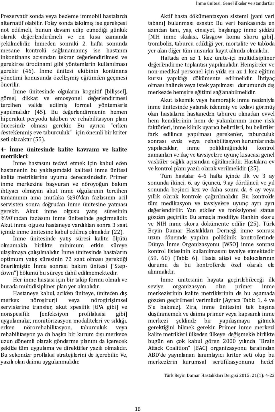 hafta sonunda mesane kontrolü sağlanamamış ise hastanın inkontinans açısından tekrar değerlendirilmesi ve gerekirse ürodinami gibi yöntemlerin kullanılması gerekir (46).