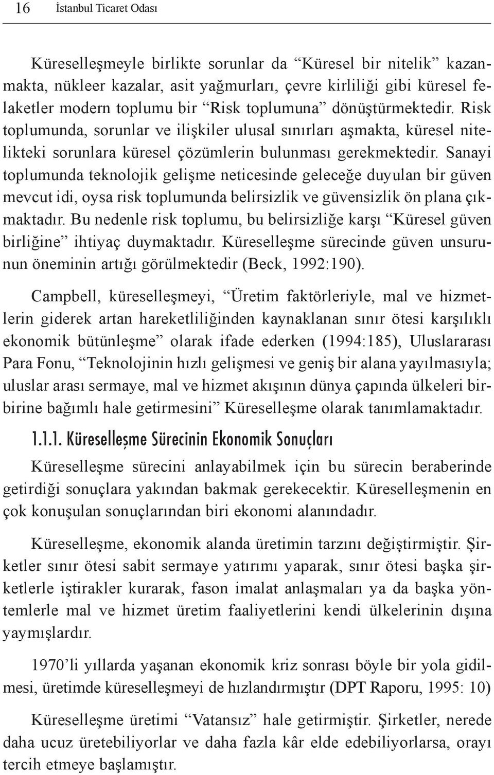 Sanayi toplumunda teknolojik gelişme neticesinde geleceğe duyulan bir güven mevcut idi, oysa risk toplumunda belirsizlik ve güvensizlik ön plana çıkmaktadır.