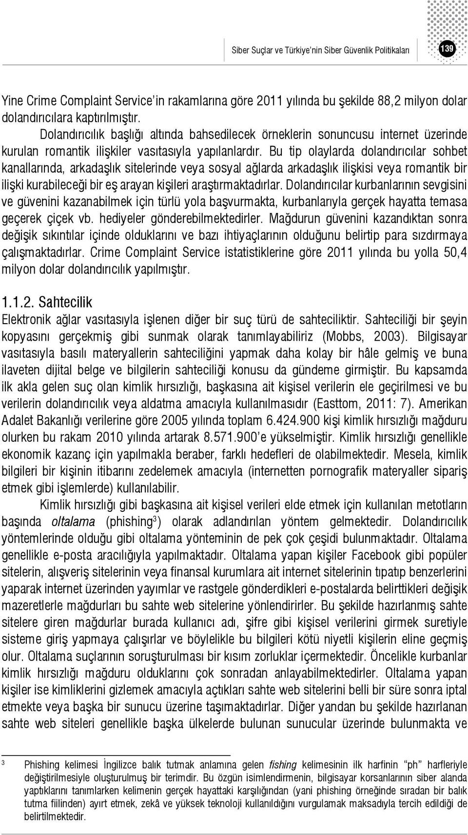 Bu tip olaylarda dolandırıcılar sohbet kanallarında, arkadaşlık sitelerinde veya sosyal ağlarda arkadaşlık ilişkisi veya romantik bir ilişki kurabileceği bir eş arayan kişileri araştırmaktadırlar.