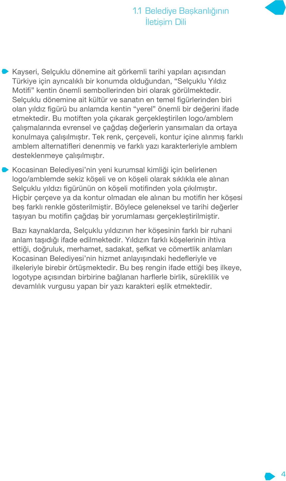 Bu motiften yola çıkarak gerçekleştirilen logo/amblem çalışmalarında evrensel ve çağdaş değerlerin yansımaları da ortaya konulmaya çalışılmıştır.