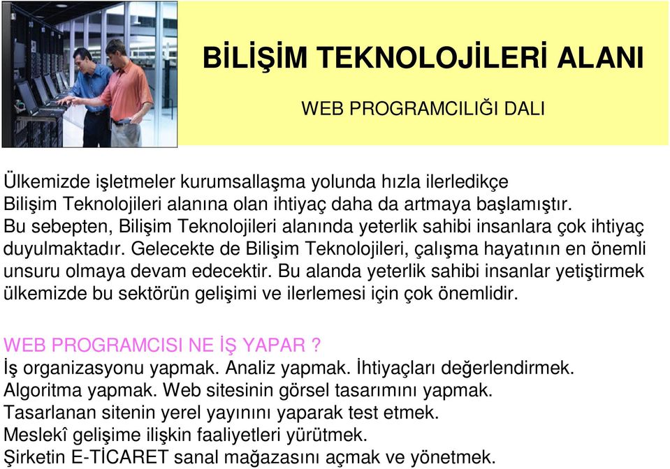 Bu alanda yeterlik sahibi insanlar yetiştirmek ülkemizde bu sektörün gelişimi ve ilerlemesi için çok önemlidir. WEB PROGRAMCISI NE İŞ YAPAR? İş organizasyonu yapmak. Analiz yapmak.