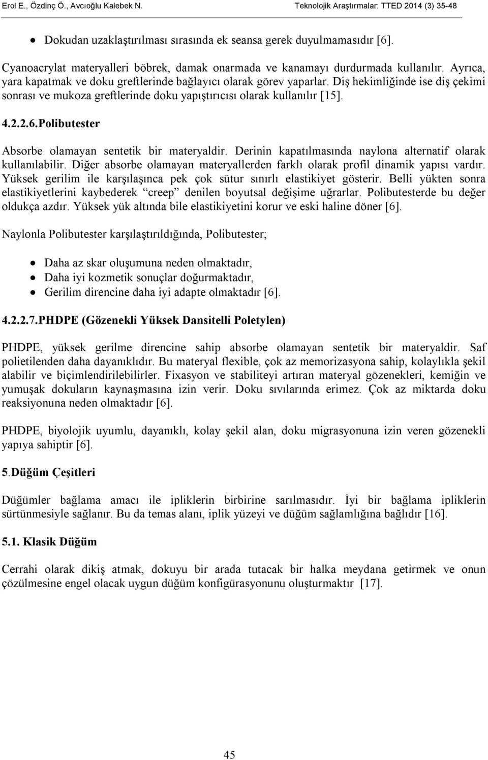 Diş hekimliğinde ise diş çekimi sonrası ve mukoza greftlerinde doku yapıştırıcısı olarak kullanılır [15]. 4.2.2.6.Polibutester Absorbe olamayan sentetik bir materyaldir.