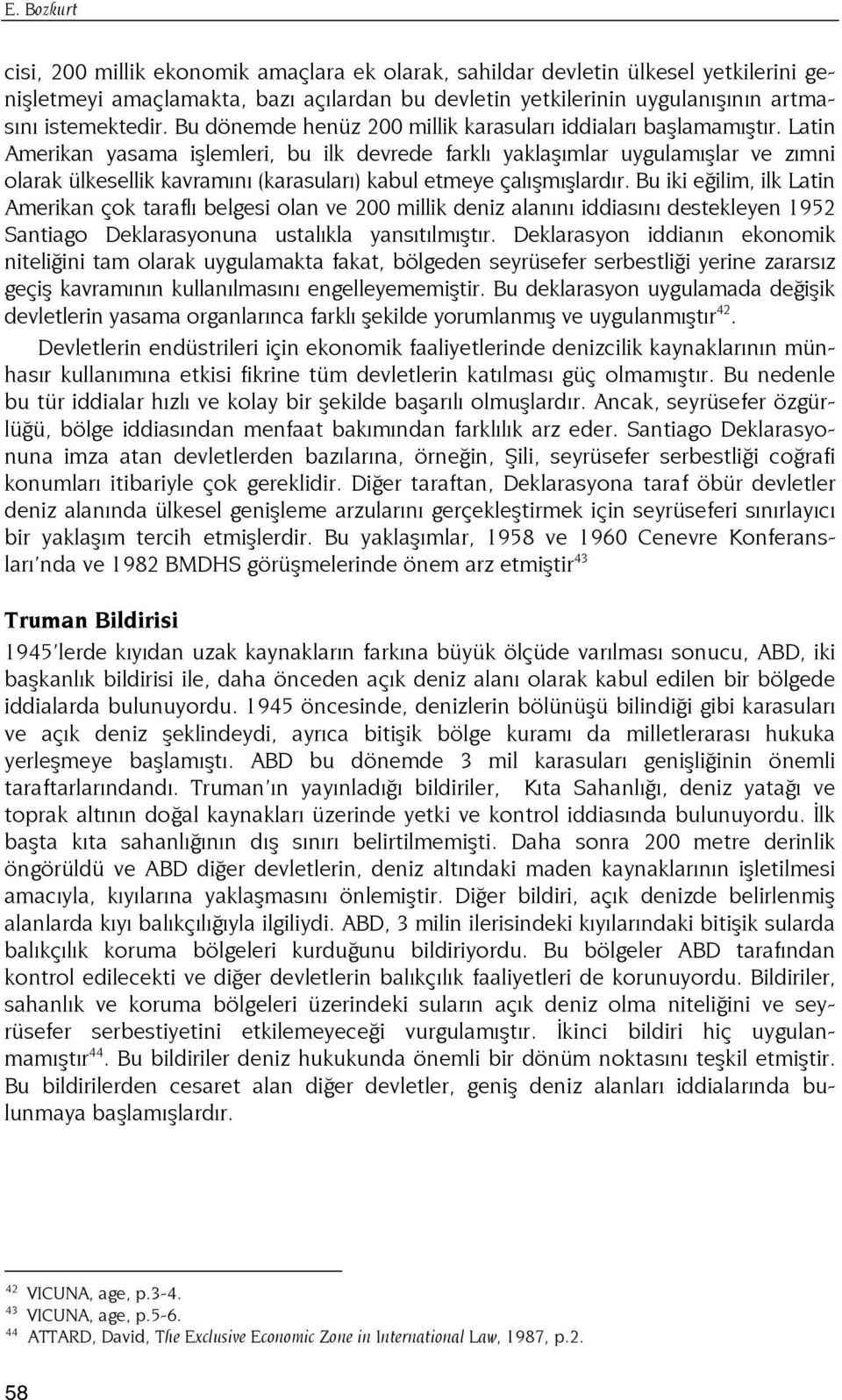 Latin Amerikan yasama işlemleri, bu ilk devrede farklı yaklaşımlar uygulamışlar ve zımni olarak ülkesellik kavramını (karasuları) kabul etmeye çalışmışlardır.